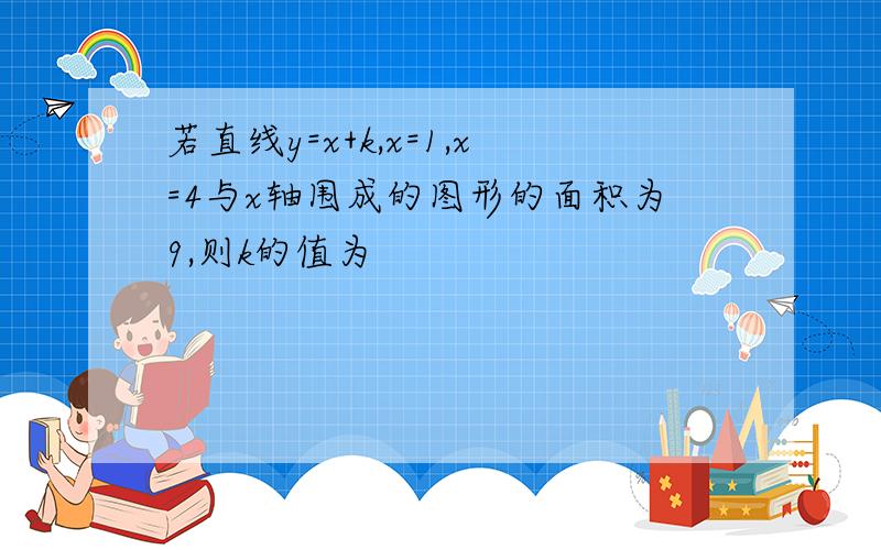 若直线y=x+k,x=1,x=4与x轴围成的图形的面积为9,则k的值为