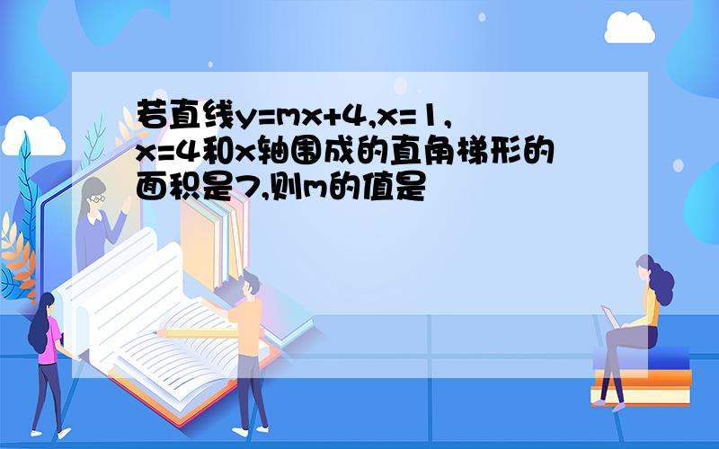 若直线y=mx+4,x=1,x=4和x轴围成的直角梯形的面积是7,则m的值是