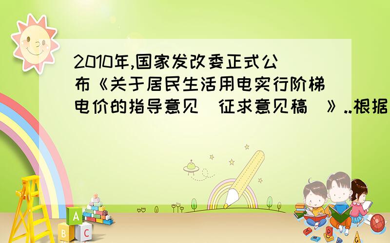 2010年,国家发改委正式公布《关于居民生活用电实行阶梯电价的指导意见（征求意见稿）》..根据该文件,我国将实行居民生活用电阶梯式的逐增电价,拟将电价分为3档,具体方案如下：（1）张