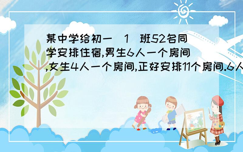 某中学给初一（1）班52名同学安排住宿,男生6人一个房间,女生4人一个房间,正好安排11个房间.6人和4人的