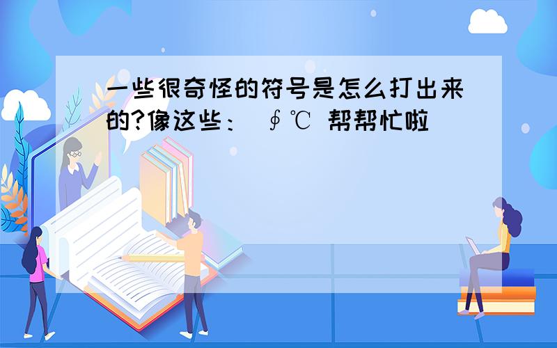 一些很奇怪的符号是怎么打出来的?像这些： ∮℃ 帮帮忙啦