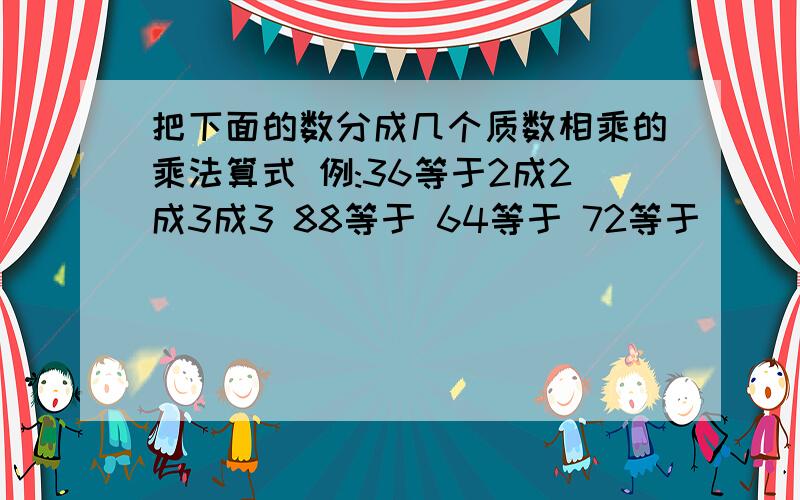 把下面的数分成几个质数相乘的乘法算式 例:36等于2成2成3成3 88等于 64等于 72等于