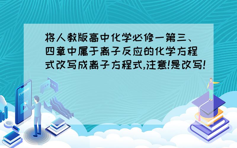 将人教版高中化学必修一第三、四章中属于离子反应的化学方程式改写成离子方程式,注意!是改写!