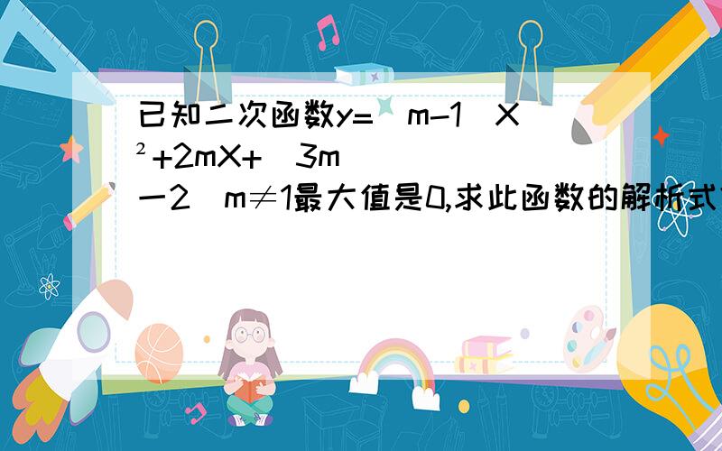 已知二次函数y=（m-1）X²+2mX+（3m一2）m≠1最大值是0,求此函数的解析式?