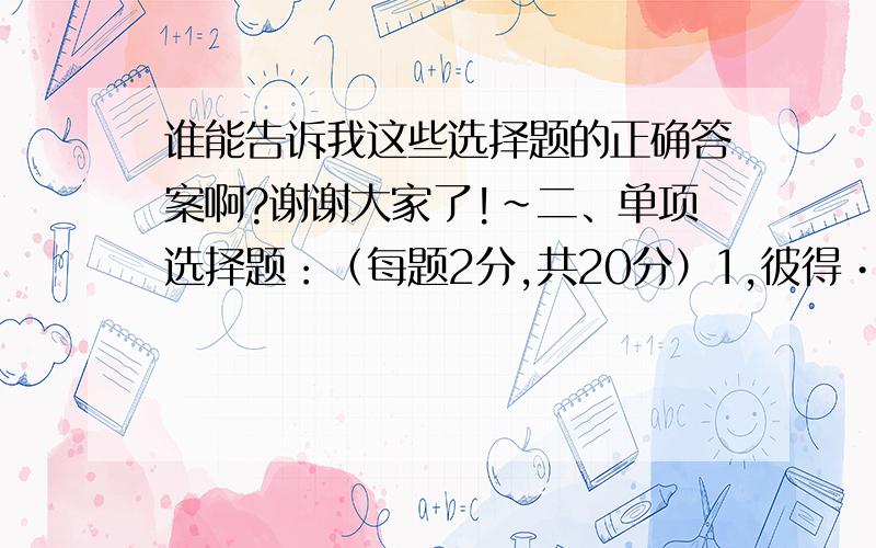 谁能告诉我这些选择题的正确答案啊?谢谢大家了!~二、单项选择题：（每题2分,共20分）1,彼得•德鲁克（Peter．F．Drucker）提出的“目标管理” 的主要贡献之一是A使人们注重行为监控的“