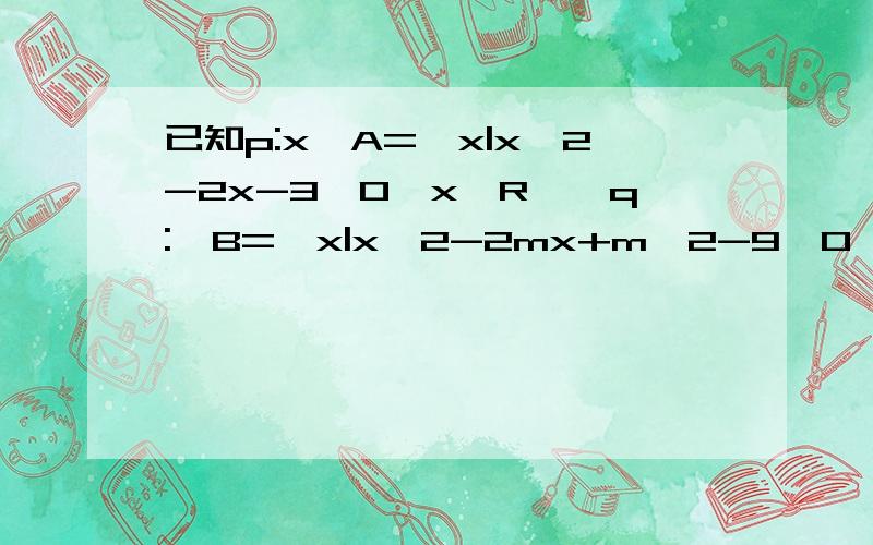 已知p:x∈A={x|x^2-2x-3≤0,x∈R},q:∈B={x|x^2-2mx+m^2-9≤0,x∈R,m∈R}求①若A∩B=[2,3],求实数m的值；②若p是-q的充分条件,求实数m的取值范围