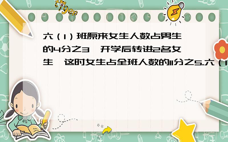 六（1）班原来女生人数占男生的4分之3,开学后转进2名女生,这时女生占全班人数的11分之5.六（1）班原有多少人?