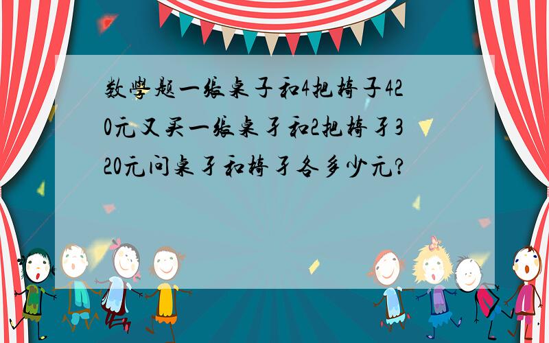 数学题一张桌子和4把椅子420元又买一张桌孑和2把椅孑320元问桌孑和椅孑各多少元?