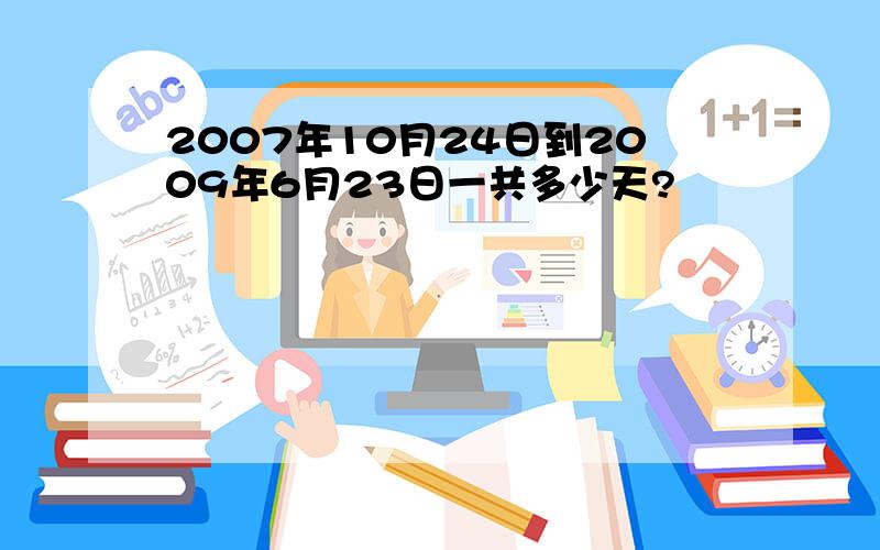 2007年10月24日到2009年6月23日一共多少天?