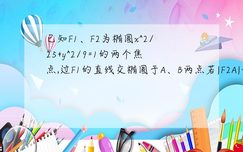 已知F1、F2为椭圆x^2/25+y^2/9=1的两个焦点,过F1的直线交椭圆于A、B两点若|F2A|+|F2B|=12,则|AB|=?