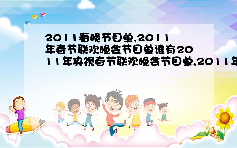 2011春晚节目单,2011年春节联欢晚会节目单谁有2011年央视春节联欢晚会节目单,2011年兔年央视春节联欢晚会节目表单给我一份