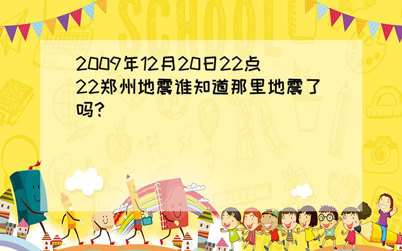 2009年12月20日22点22郑州地震谁知道那里地震了吗?