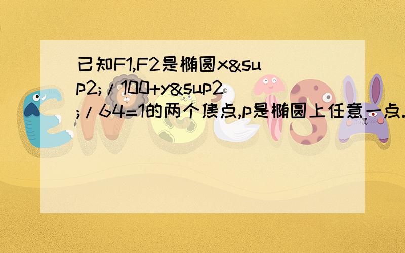 已知F1,F2是椭圆x²/100+y²/64=1的两个焦点,p是椭圆上任意一点.第一问：若∠F1PF2=π/3,求△F1PF2的面积；第二问求PF1×PF2的最大值.