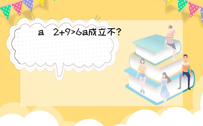 a^2+9>6a成立不?