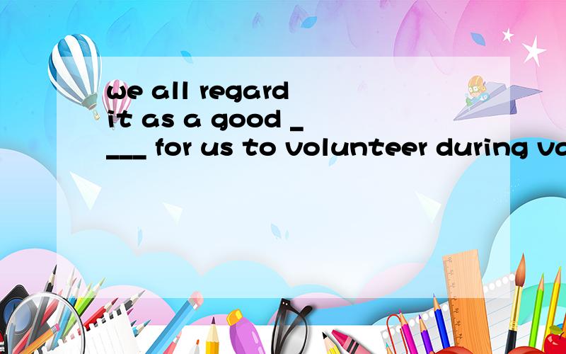 we all regard it as a good ____ for us to volunteer during vacations.A.secret B.present C.mess D.experience-have u finished your homework?-no,not yet.i think it'll take _____ 20 minutes.A.other B.else C.the other D.anotherthx a lot 、