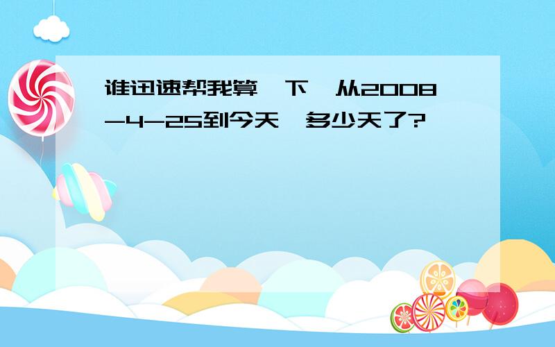 谁迅速帮我算一下,从2008-4-25到今天,多少天了?