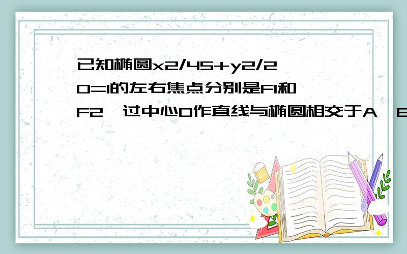 已知椭圆x2/45+y2/20=1的左右焦点分别是F1和F2,过中心O作直线与椭圆相交于A,B.若要使△ABF2的面积是20,求我求出了【yA-yB]有什么用?