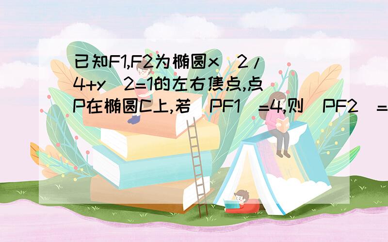 已知F1,F2为椭圆x^2/4+y^2=1的左右焦点,点P在椭圆C上,若|PF1|=4,则|PF2|= ∠F1PF2的大小为