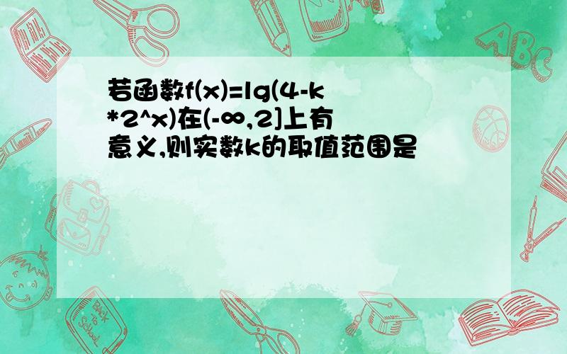 若函数f(x)=lg(4-k*2^x)在(-∞,2]上有意义,则实数k的取值范围是