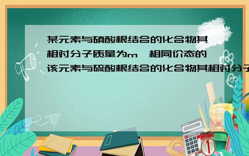 某元素与硝酸根结合的化合物其相对分子质量为m,相同价态的该元素与硫酸根结合的化合物其相对分子质量为n,用m和n来表示该元素的化合价,请写出来.（通过计算导出）