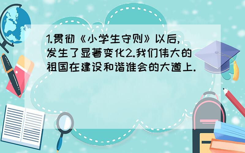 1.贯彻《小学生守则》以后,发生了显著变化2.我们伟大的祖国在建设和谐谁会的大道上.