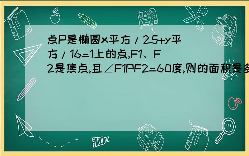 点P是椭圆x平方/25+y平方/16=1上的点,F1、F2是焦点,且∠F1PF2=60度,则的面积是多少?请说出重要的步骤,