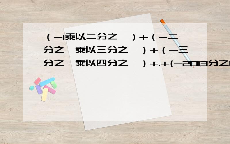 （-1乘以二分之一）+（-二分之一乘以三分之一）+（-三分之一乘以四分之一）+.+(-2013分之1乘2014分之1)