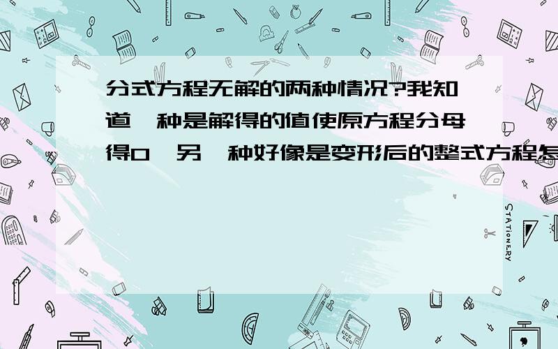 分式方程无解的两种情况?我知道一种是解得的值使原方程分母得0,另一种好像是变形后的整式方程怎么怎么回事,我搞不懂了...