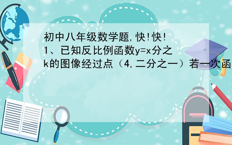 初中八年级数学题,快!快! 1、已知反比例函数y=x分之k的图像经过点（4,二分之一）若一次函数y=x+1的图像平移后经过该反比例函数上的点B（2,m）,求平移后的一次函数图像与x轴的交点坐标.