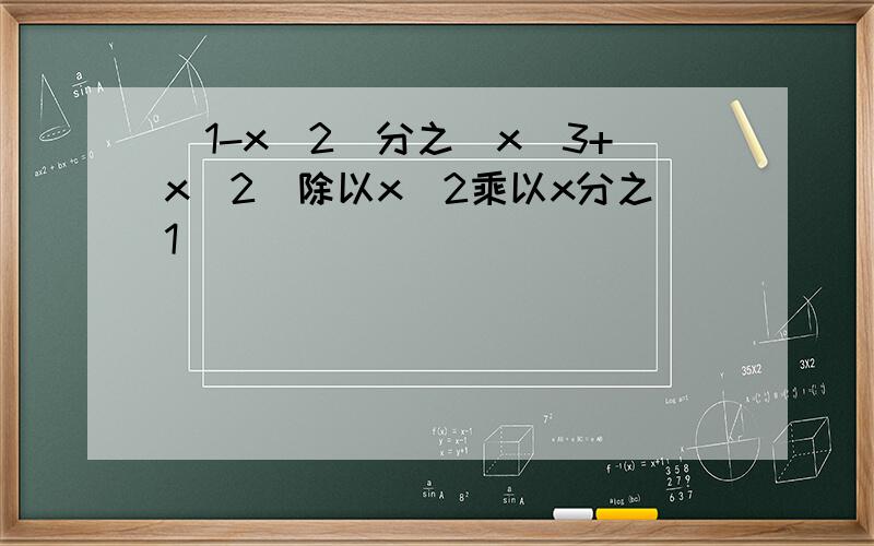 （1-x^2）分之（x^3+x^2）除以x^2乘以x分之1