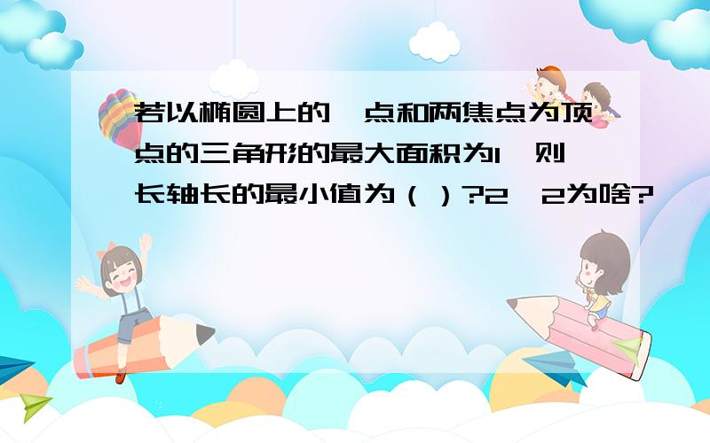 若以椭圆上的一点和两焦点为顶点的三角形的最大面积为1,则长轴长的最小值为（）?2√2为啥?