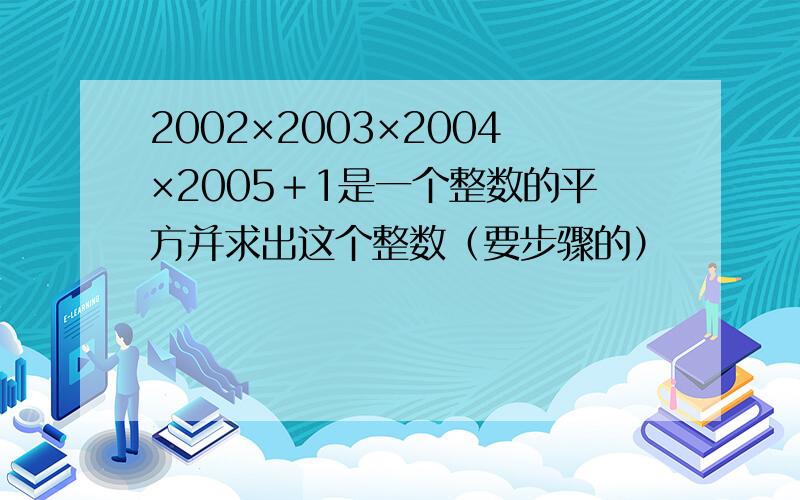 2002×2003×2004×2005＋1是一个整数的平方并求出这个整数（要步骤的）