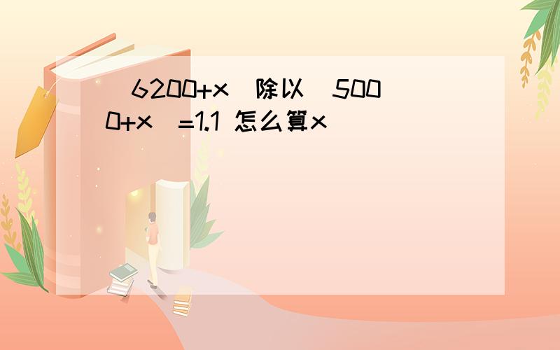 （6200+x）除以（5000+x）=1.1 怎么算x