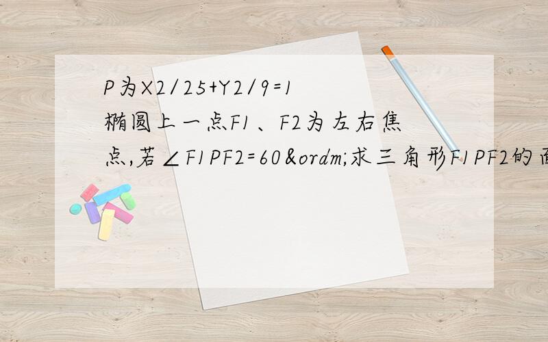 P为X2/25+Y2/9=1椭圆上一点F1、F2为左右焦点,若∠F1PF2=60º求三角形F1PF2的面积求P点的坐标