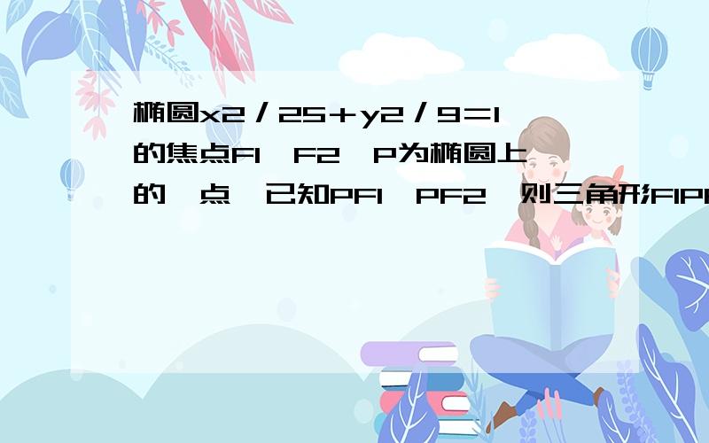 椭圆x2／25＋y2／9＝1的焦点F1,F2,P为椭圆上的一点,已知PF1⊥PF2,则三角形F1PF2的面积为,