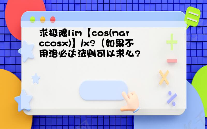 求极限lim【cos(narccosx)】/x?（如果不用洛必达法则可以求么?
