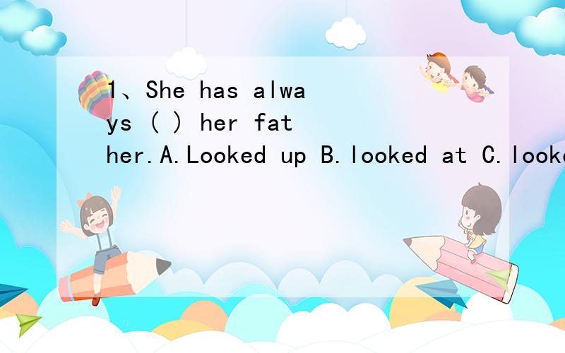 1、She has always ( ) her father.A.Looked up B.looked at C.looked over D.looked upon2、There are many ( )sites that mark the progress of human society.A.history B.historical C.lively D.alive3、It takes a long time to go there by train,it's ( ) by