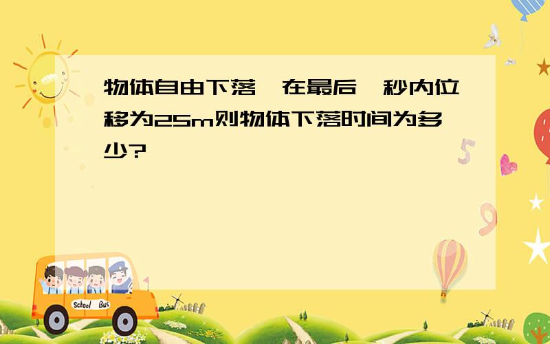 物体自由下落,在最后一秒内位移为25m则物体下落时间为多少?