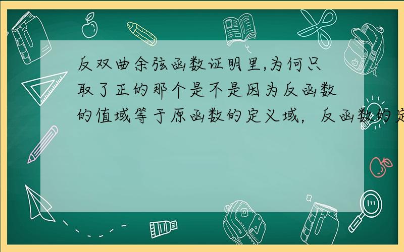 反双曲余弦函数证明里,为何只取了正的那个是不是因为反函数的值域等于原函数的定义域，反函数的定义域等于原函数的值域，所以书上写X>1,y>0