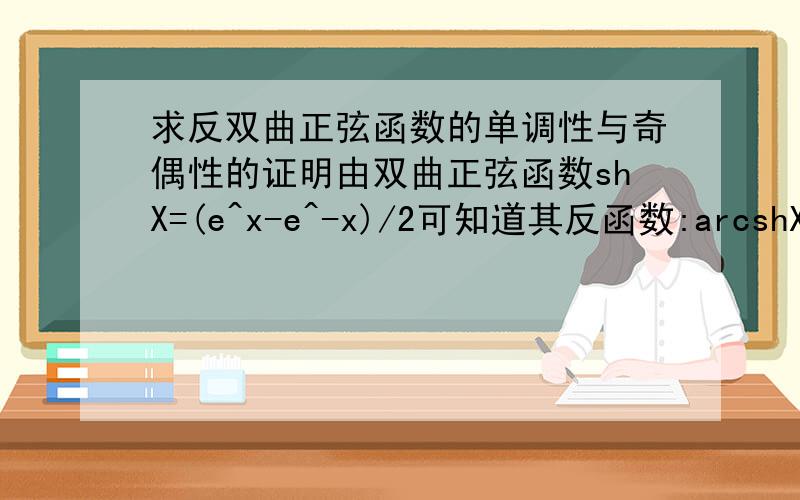 求反双曲正弦函数的单调性与奇偶性的证明由双曲正弦函数shX=(e^x-e^-x)/2可知道其反函数:arcshX=ln(√(x+1)+x)奇函数,单调递增,求其证明