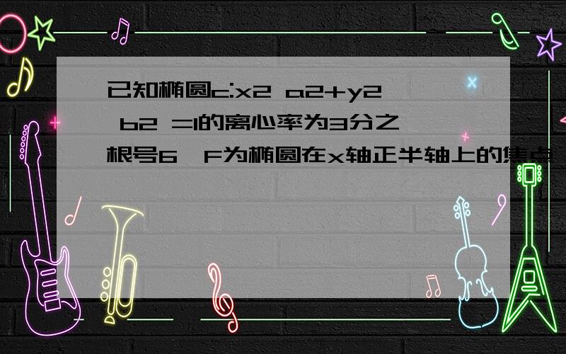 已知椭圆c:x2 a2+y2 b2 =1的离心率为3分之根号6,F为椭圆在x轴正半轴上的焦点,M,N两点在椭圆c上,且向量MF=λ向量FN（λ》0 ）,定点A(-4,0）求证当λ=1时向量MN垂直于向量AF;若当λ=1时有向量AM乘于向量A