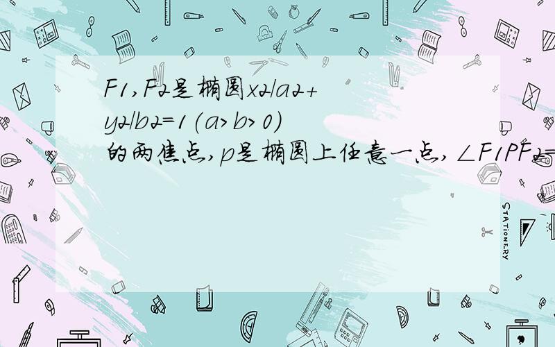 F1,F2是椭圆x2/a2+y2/b2=1(a>b>0)的两焦点,p是椭圆上任意一点,∠F1PF2=90°,求离心率的取值范围?