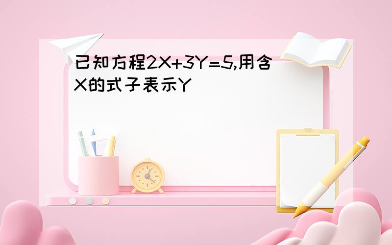 已知方程2X+3Y=5,用含X的式子表示Y