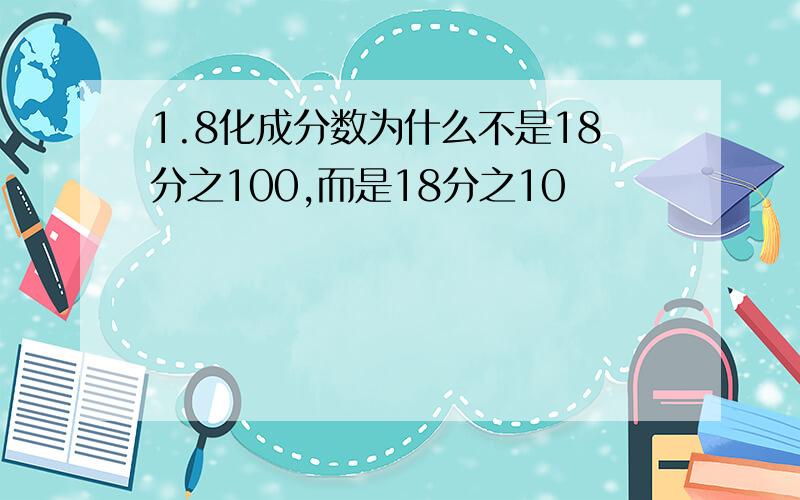 1.8化成分数为什么不是18分之100,而是18分之10