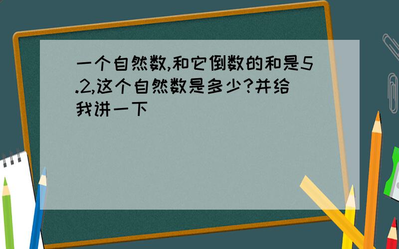 一个自然数,和它倒数的和是5.2,这个自然数是多少?并给我讲一下