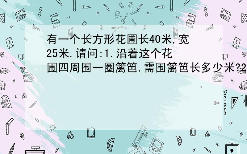 有一个长方形花圃长40米,宽25米.请问:1.沿着这个花圃四周围一圈篱笆,需围篱笆长多少米?2.如果每平方米大约种30棵郁金香,这个花圃能种多少棵?