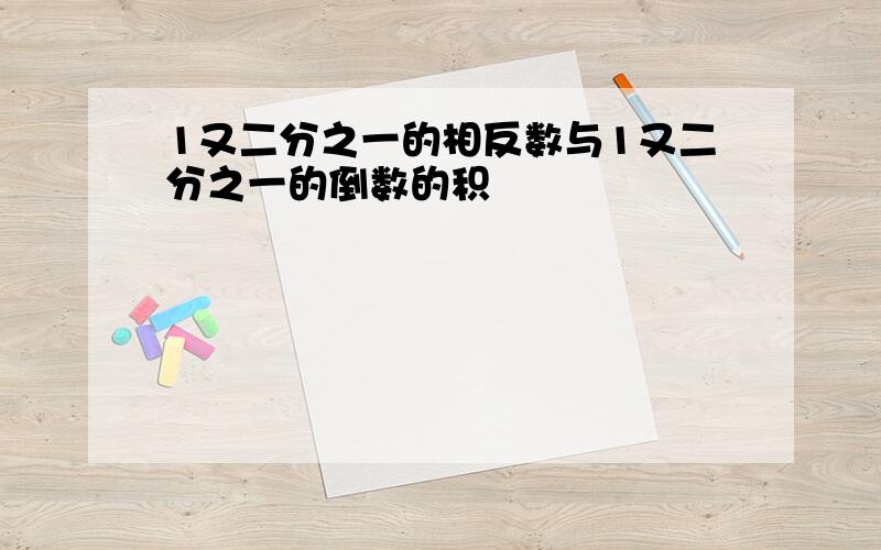 1又二分之一的相反数与1又二分之一的倒数的积