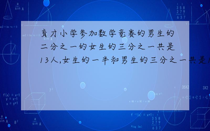 育才小学参加数学竞赛的男生的二分之一的女生的三分之一共是13人,女生的一半和男生的三分之一共是12人,男生有多少人?