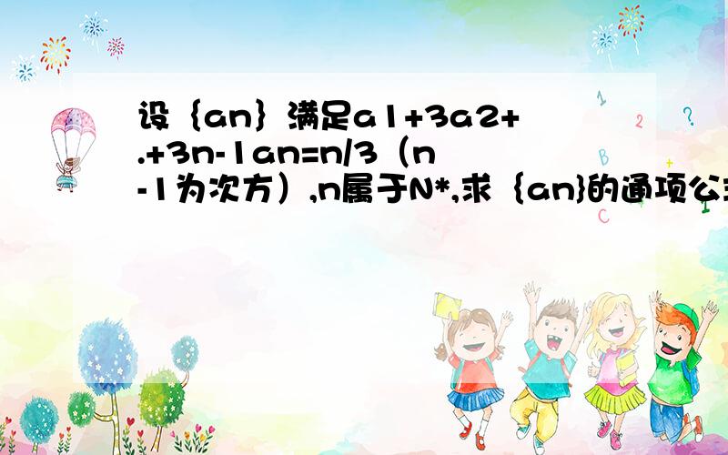 设｛an｝满足a1+3a2+.+3n-1an=n/3（n-1为次方）,n属于N*,求｛an}的通项公式.2.设bn=n/an,