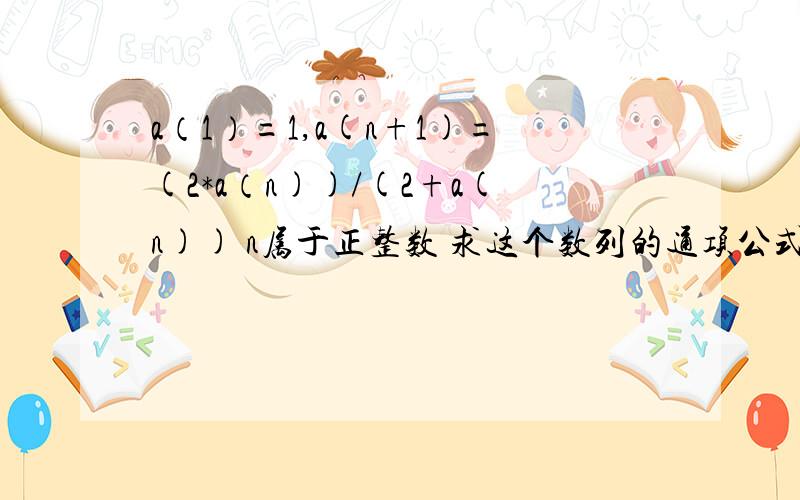 a（1）=1,a(n+1)=(2*a（n))/(2+a(n)) n属于正整数 求这个数列的通项公式.括号内为角号数